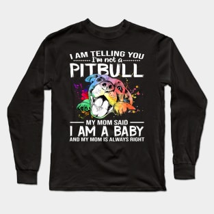 I Am Telling You I'm Not A Pitbull My Mom Said I Am A Baby And My Mom Is Always Right Long Sleeve T-Shirt